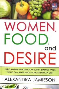 Women, food, and desire : Jurus ampuh mendapatkan tubuh idaman yang sehat dan awet muda tanpa menyiksa diri