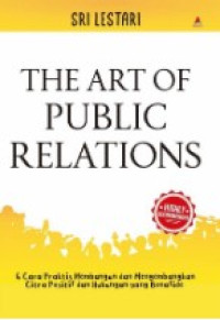 The art of public relations: 6 cara praktis membangun dan mengembangkan citra positif dan hubungan yang bonafide