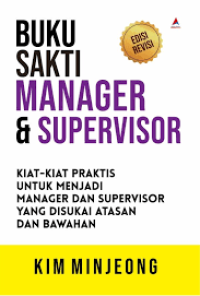 Buku sakti manager & supervisor: kiat-kiat untuk menjadi manager dan supervisor yang disukai atasan dan bawahan