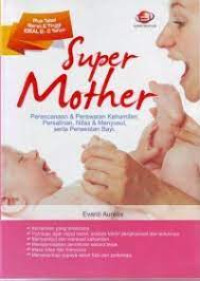 Super mother: perencanaan & perawatan kehamilan, persalinan, nifas & menyusui, serta perawatan bayi