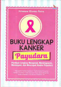 Buku lengkap kanker payudara: panduan lengkap mengenal, mendiagnosis, menangani, dan mencegah kanker payudara