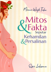 Mama wajib tahu : mitos & fakta seputar kehamilan & persalinan